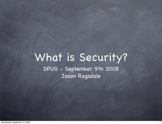 What is Security?
                                 DPUG - September 9th 2008
                                       Jason Ragsdale




Wednesday, September 10, 2008                                1
 
