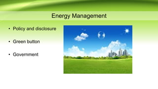 Energy Management
• Policy and disclosure
• Green button
• Government
 