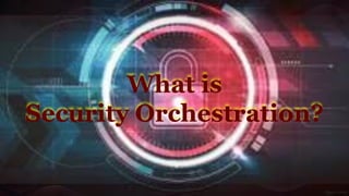 What is
Security Orchestration?
 