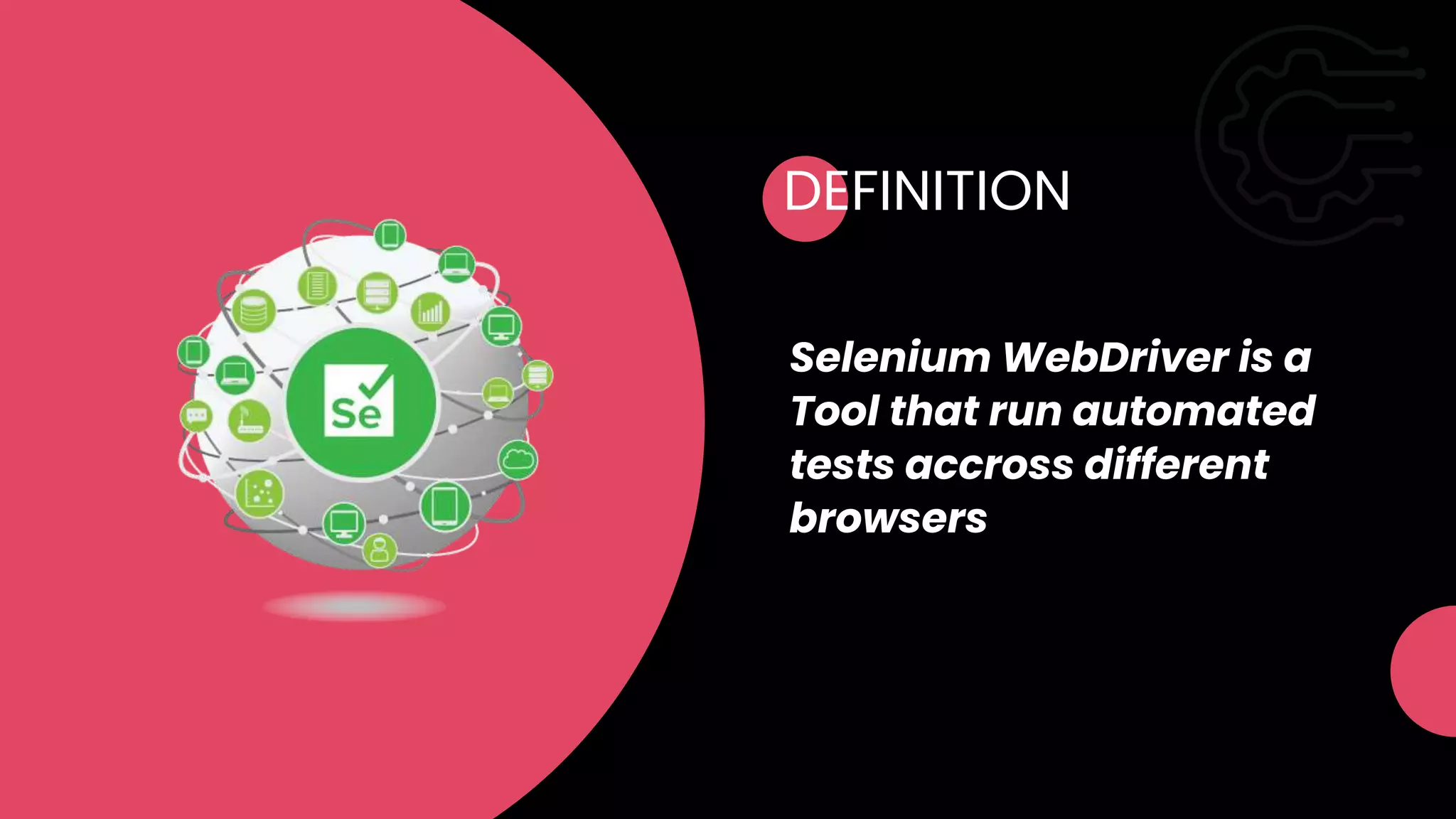 DEFINITION
Selenium WebDriver is a
Tool that run automated
tests accross different
browsers
 