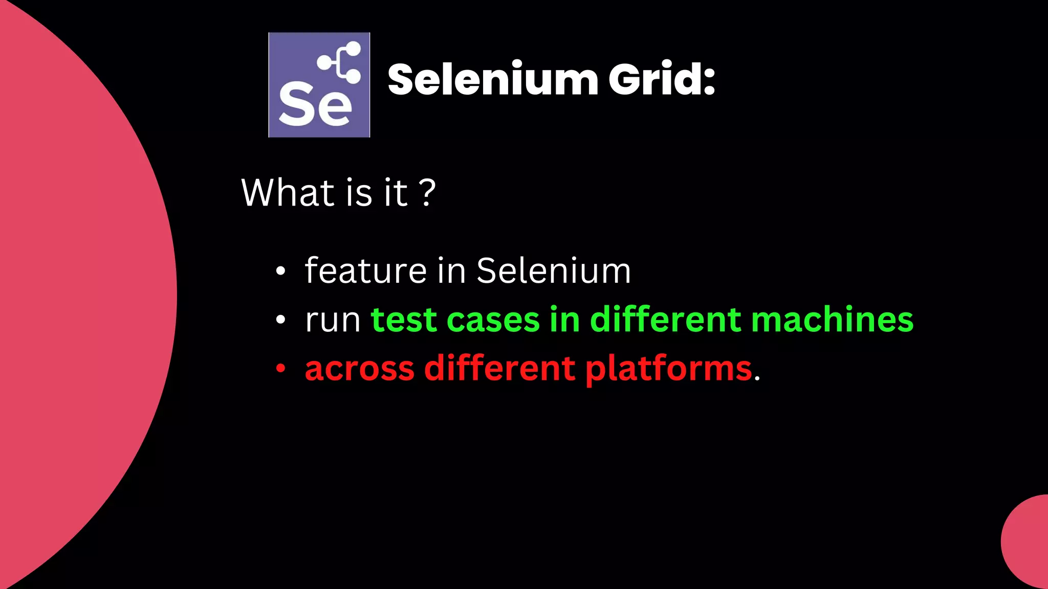 Selenium Grid:
What is it ?
• feature in Selenium
• run test cases in different machines
• across different platforms.
 