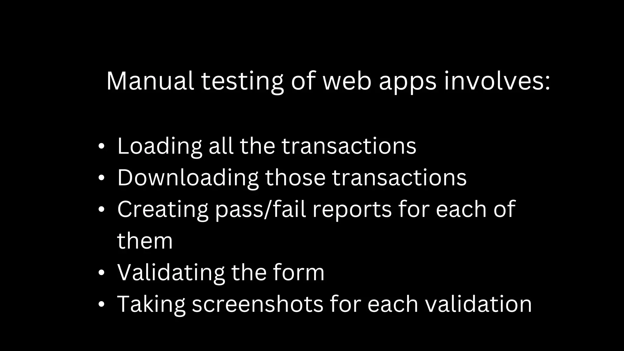 Manual testing of web apps involves:
• Loading all the transactions
• Downloading those transactions
• Creating pass/fail reports for each of
them
• Validating the form
• Taking screenshots for each validation
 