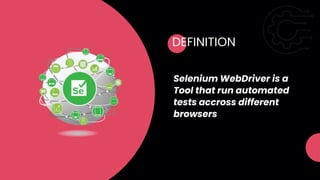 DEFINITION
Selenium WebDriver is a
Tool that run automated
tests accross different
browsers
 