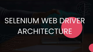 SELENIUM WEB DRIVER
ARCHITECTURE
 
