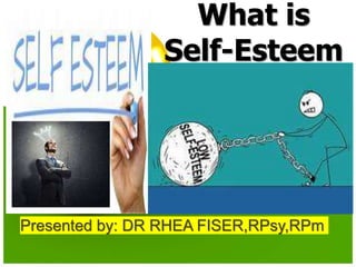 What is
Self-Esteem
Presented by: DR RHEA FISER,RPsy,RPm
 