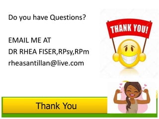 Thank You
Do you have Questions?
EMAIL ME AT
DR RHEA FISER,RPsy,RPm
rheasantillan@live.com
 