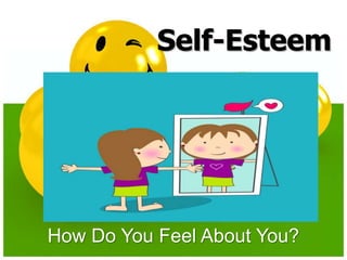 Self-Esteem
How Do You Feel About You?
 