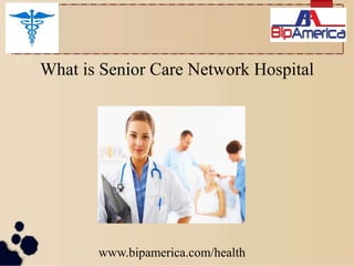 What is Senior Care Network Hospital
www.bipamerica.com/health
 