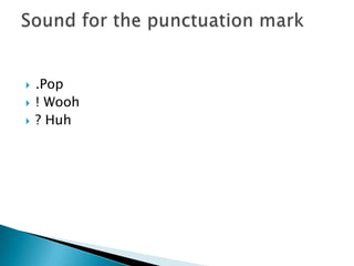  .Pop
 ! Wooh
 ? Huh
 