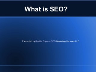 What is SEO?
Presented by Seattle Organic SEO Marketing Services LLC
 