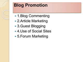 Blog Promotion
 1.Blog Commenting
 2.Article Marketing
 3.Guest Blogging
 4.Use of Social Sites
 5.Forum Marketing
 
