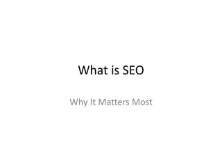 What is SEO
Why It Matters Most
 