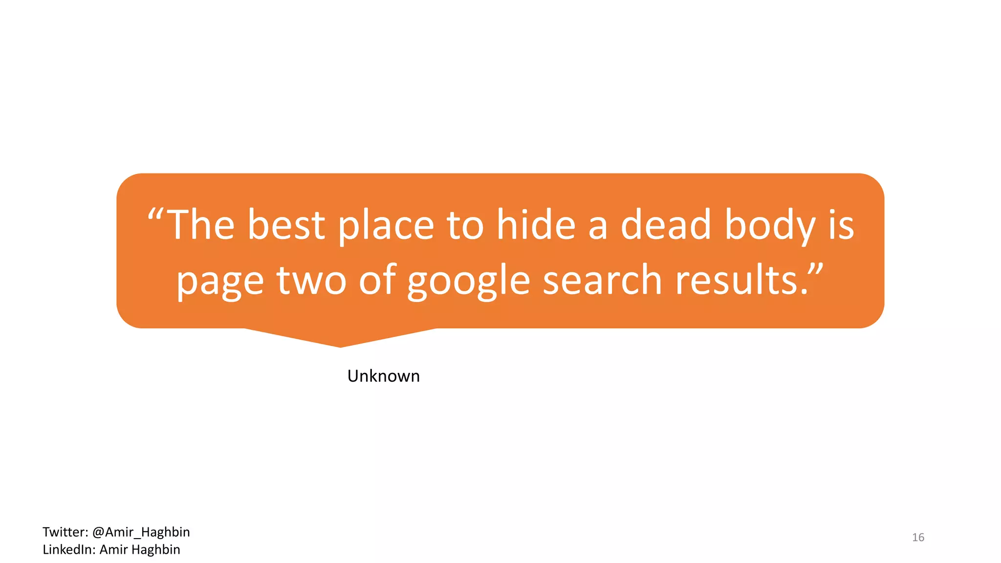 “The best place to hide a dead body is
page two of google search results.”
Unknown
16Twitter: @Amir_Haghbin
LinkedIn: Amir Haghbin
 
