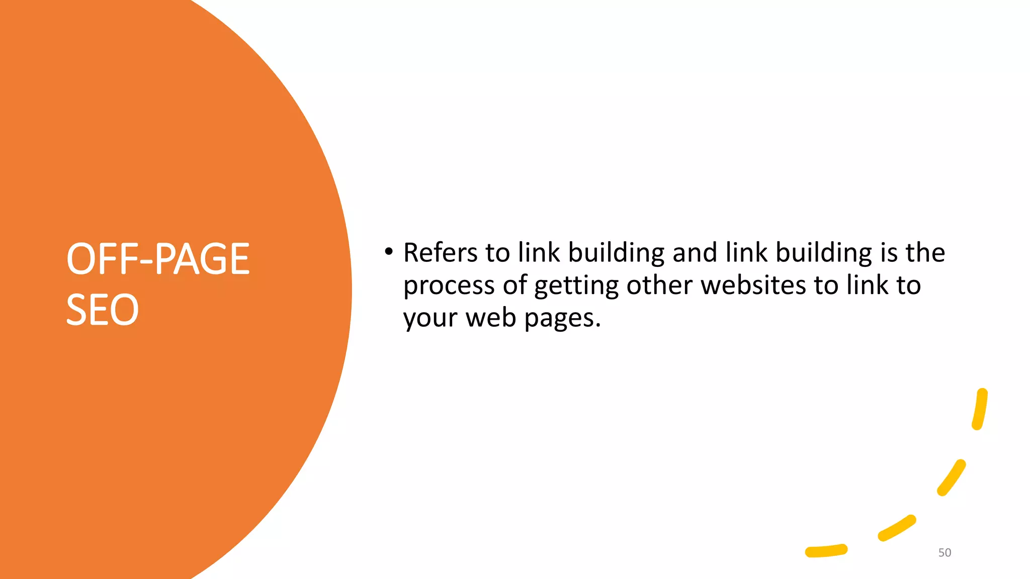 OFF-PAGE
SEO
• Refers to link building and link building is the
process of getting other websites to link to
your web pages.
50
 