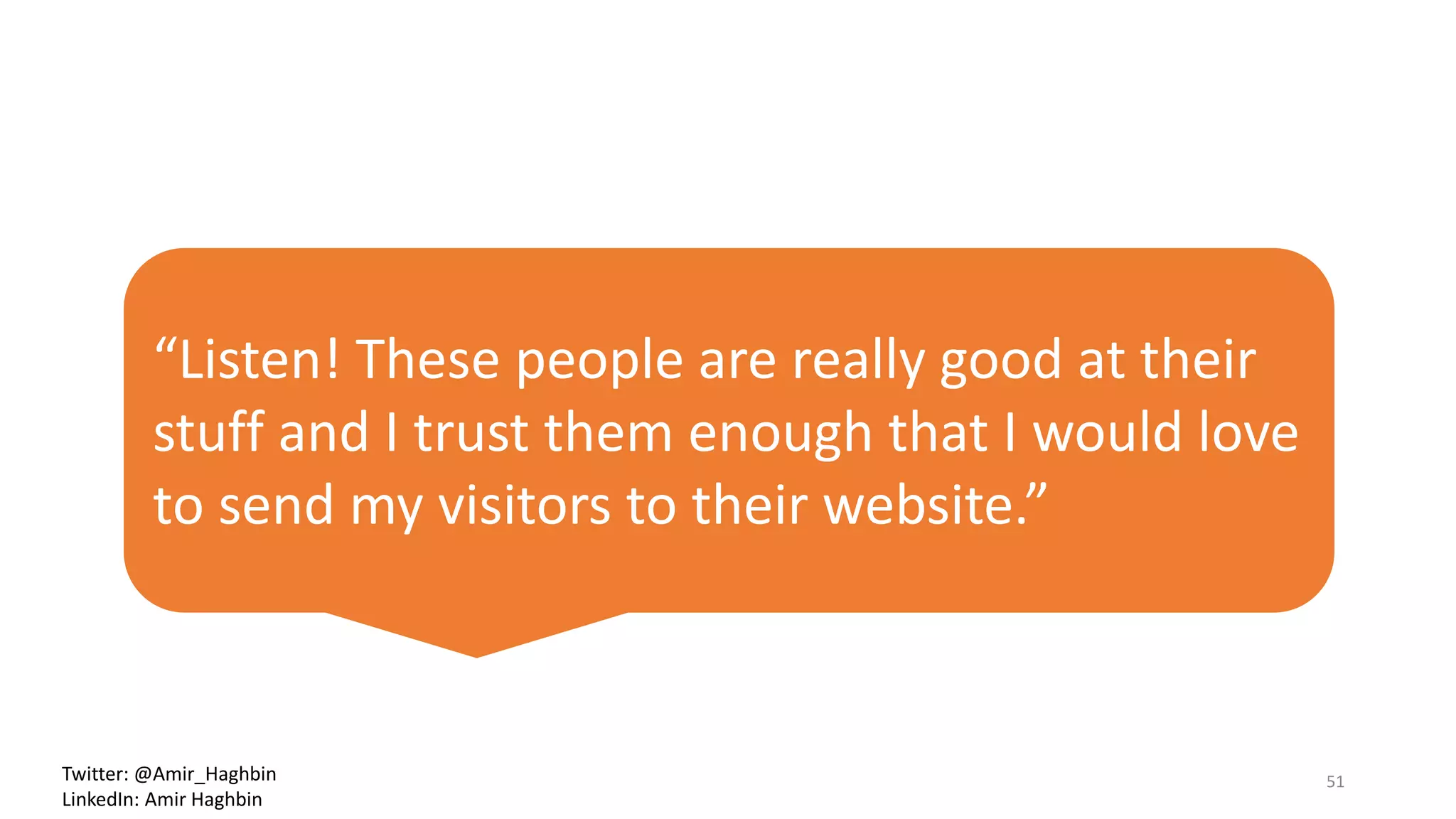 “Listen! These people are really good at their
stuff and I trust them enough that I would love
to send my visitors to their website.”
51Twitter: @Amir_Haghbin
LinkedIn: Amir Haghbin
 