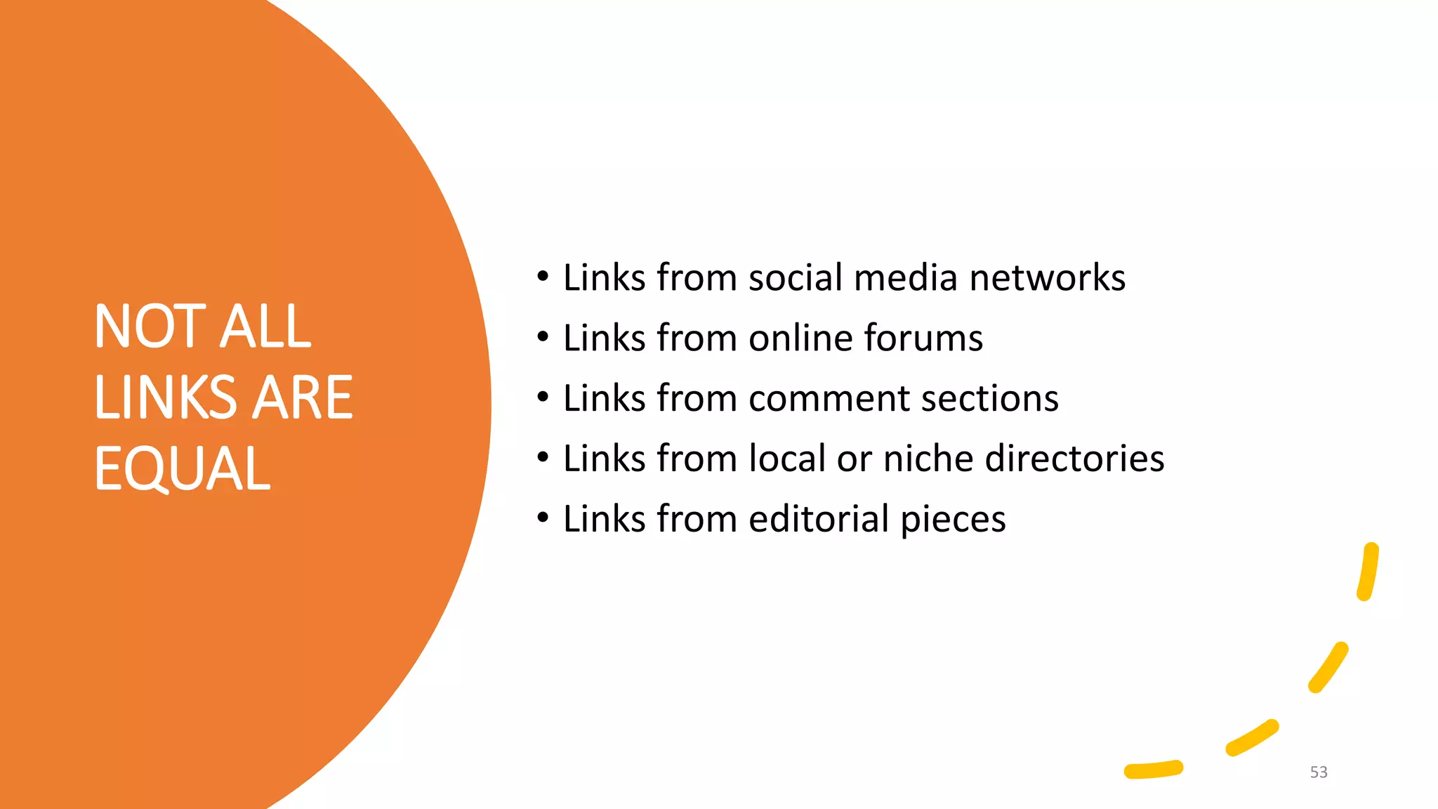 NOT ALL
LINKS ARE
EQUAL
• Links from social media networks
• Links from online forums
• Links from comment sections
• Links from local or niche directories
• Links from editorial pieces
53
 