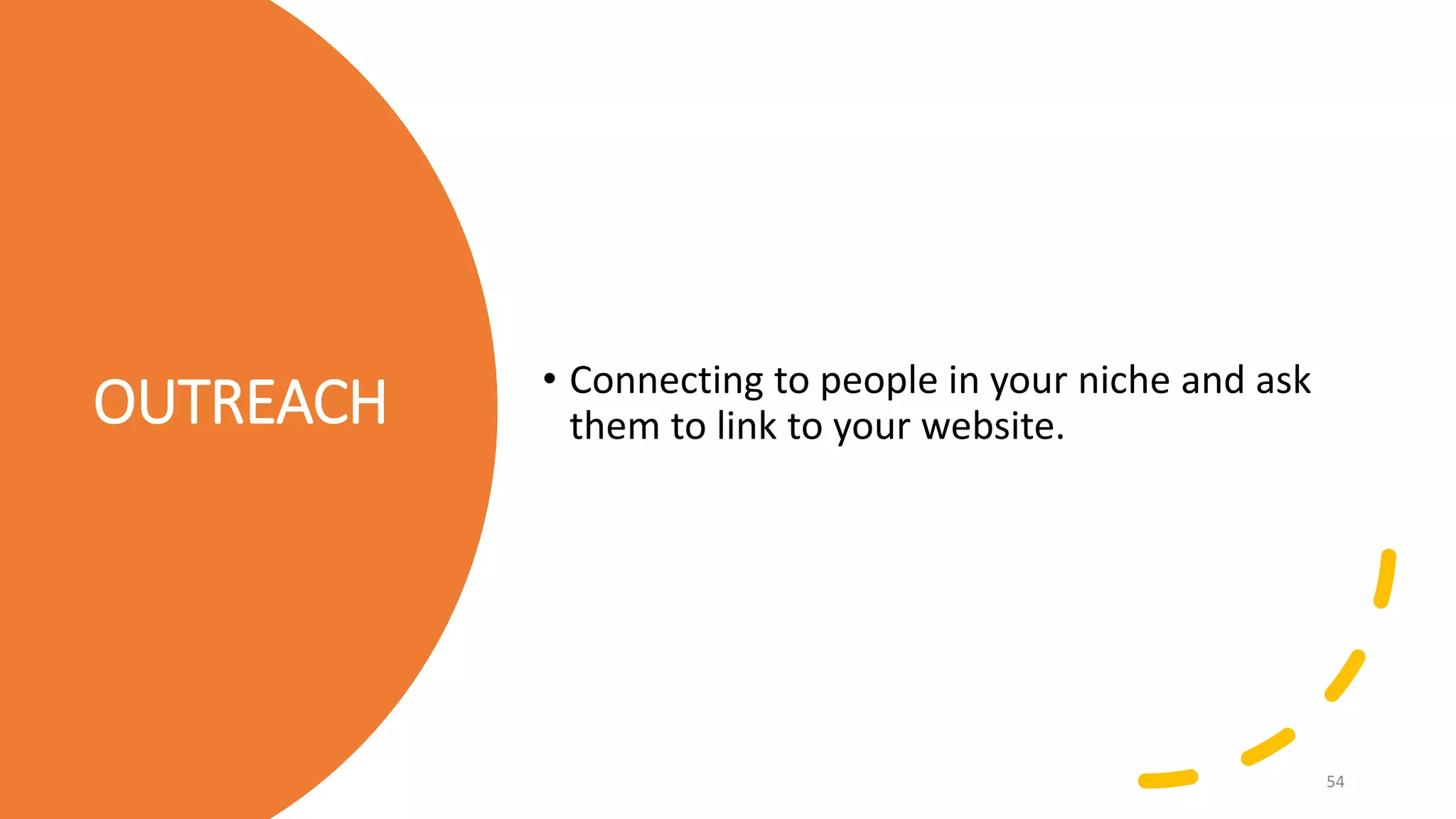 OUTREACH • Connecting to people in your niche and ask
them to link to your website.
54
 