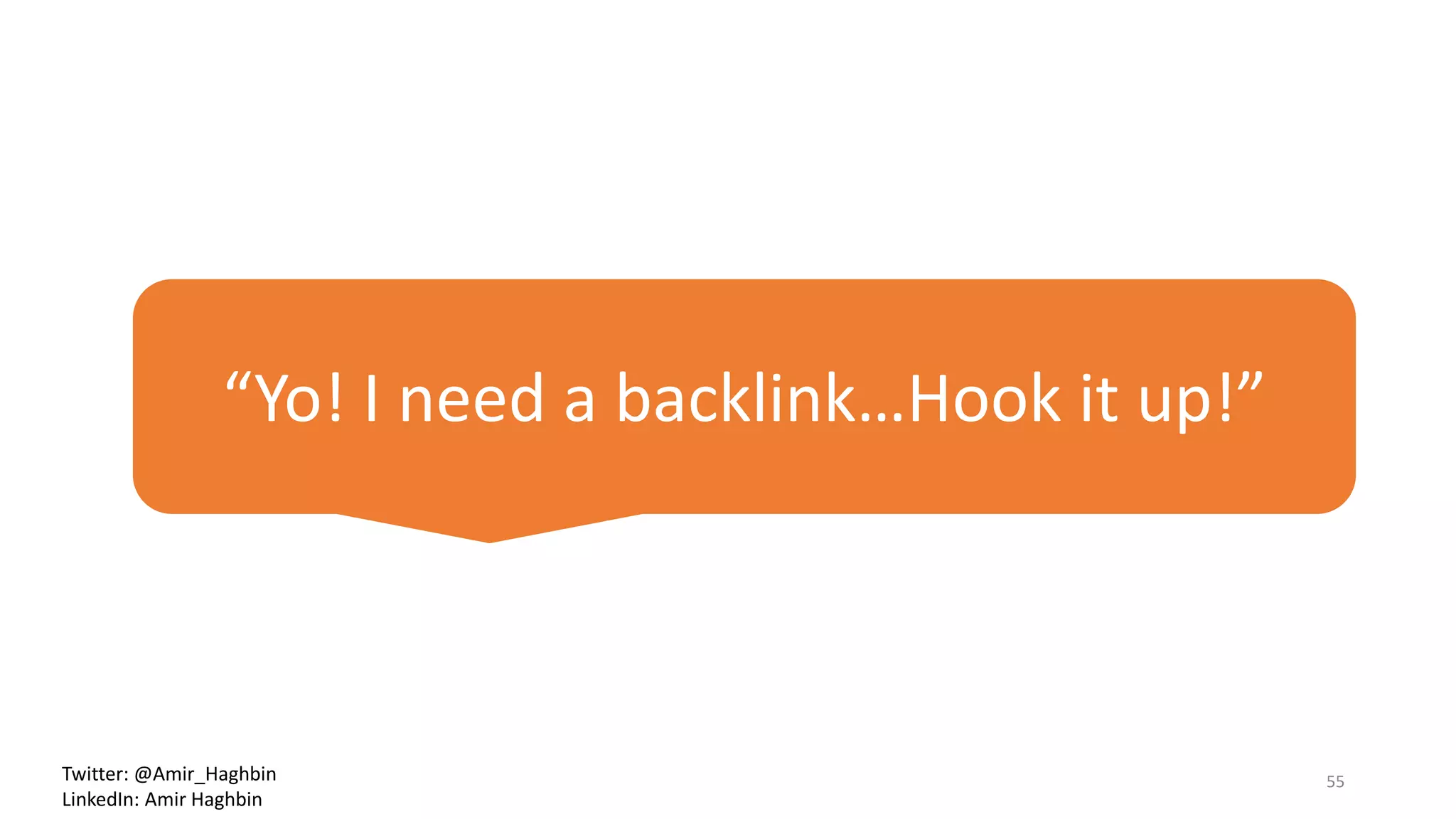 “Yo! I need a backlink…Hook it up!”
55Twitter: @Amir_Haghbin
LinkedIn: Amir Haghbin
 
