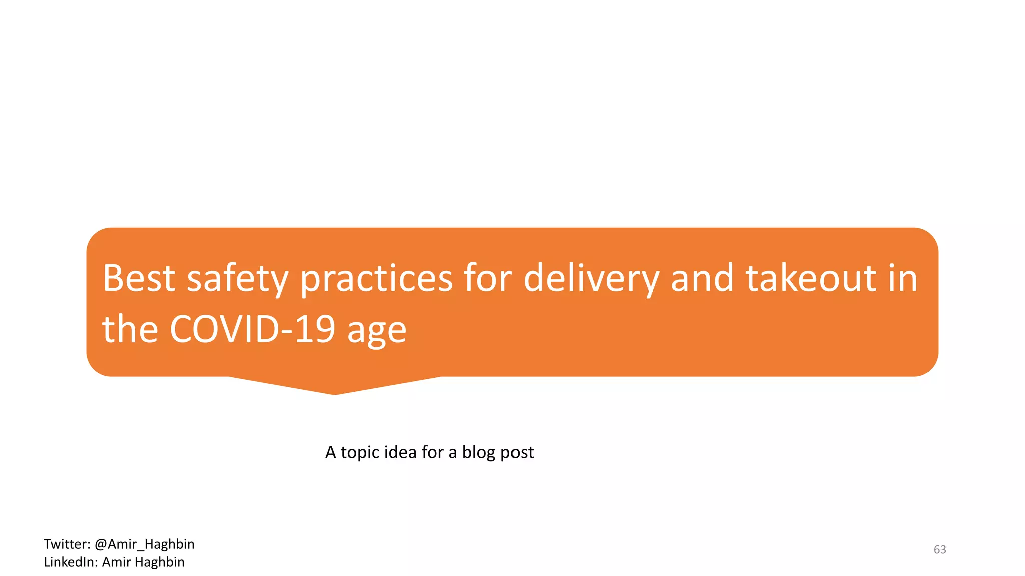 Best safety practices for delivery and takeout in
the COVID-19 age
A topic idea for a blog post
63Twitter: @Amir_Haghbin
LinkedIn: Amir Haghbin
 