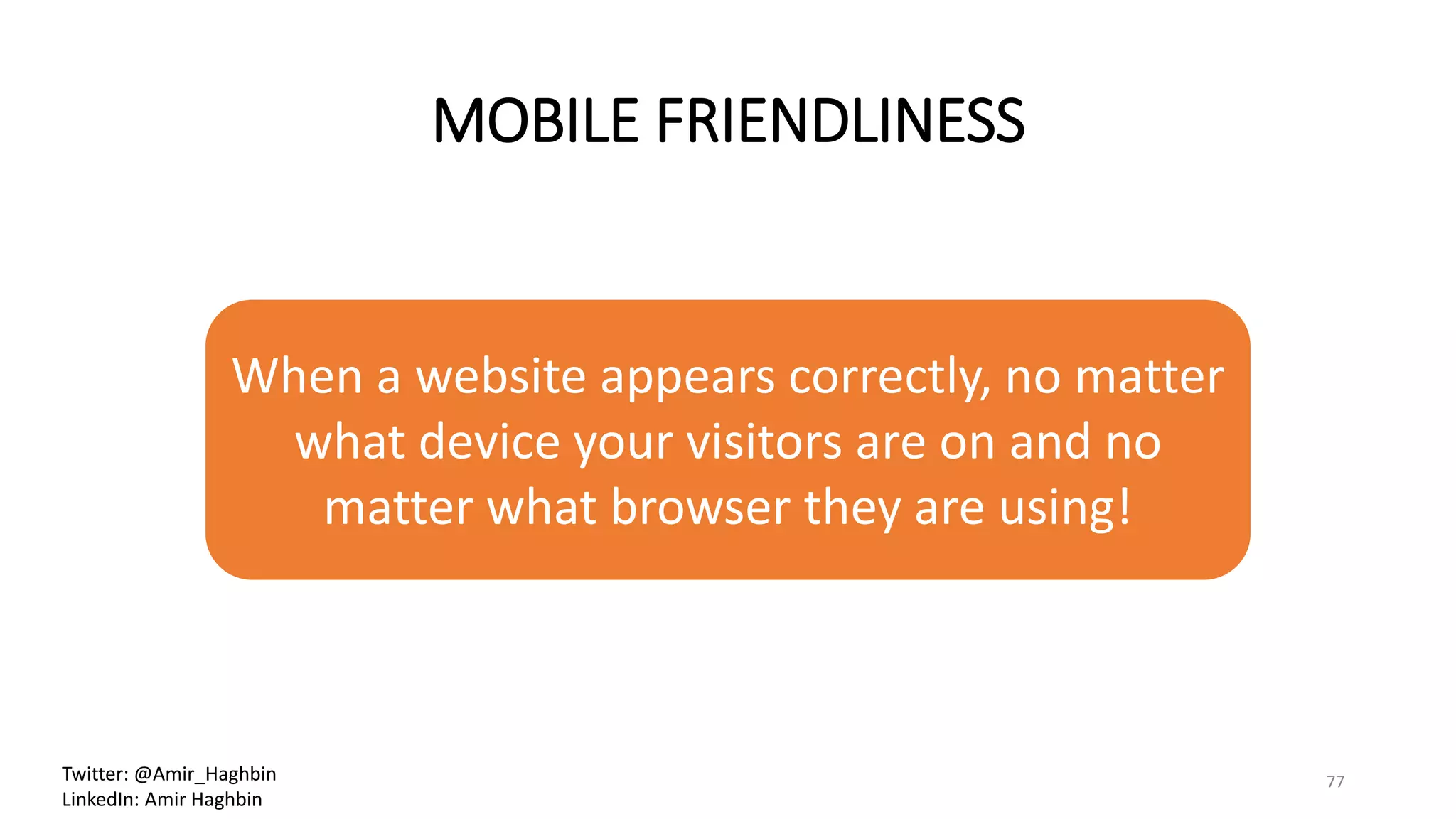 MOBILE FRIENDLINESS
When a website appears correctly, no matter
what device your visitors are on and no
matter what browser they are using!
77Twitter: @Amir_Haghbin
LinkedIn: Amir Haghbin
 