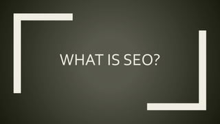 WHAT IS SEO?
 