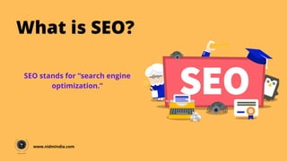 What is SEO?
SEO stands for “search engine
optimization.”
www.nidmindia.com
 