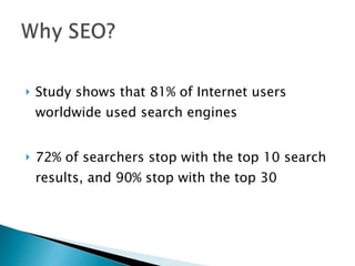 Study shows that 81% of Internet users worldwide used search engines 72% of searchers stop with the top 10 search results, and 90% stop with the top 30 