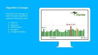 Algorithm Changes
Keep tabs on changes to
search engine algorithms
using the following tools:
● Algoroo
● Mozcast
● SERPmetrics
● Panguin
● Google Analytics
 