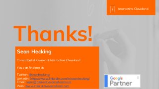 Thanks!
Sean Hecking
Consultant & Owner of Interactive Cleveland
You can find me at:
Twitter: @seanhecking
Linkedin: https://www.linkedin.com/in/seanhecking/
Email: sean@interactivecleveland.com
Web: www.interactivecleveland.com
Interactive Cleveland
 