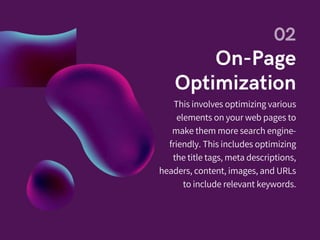 This involves optimizing various
elements on your web pages to
make them more search engine-
friendly. This includes optimizing
the title tags, meta descriptions,
headers, content, images, and URLs
to include relevant keywords.
 