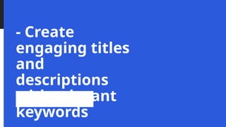 - Create
engaging titles
and
descriptions
with relevant
keywords
 