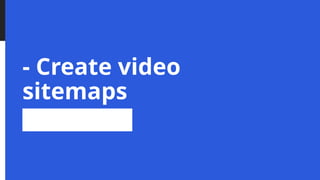 - Create video
sitemaps
 