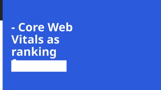- Core Web
Vitals as
ranking
factors
 