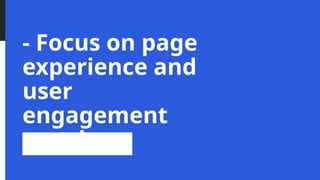 - Focus on page
experience and
user
engagement
metrics
 