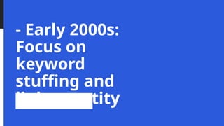 - Early 2000s:
Focus on
keyword
stuffing and
link quantity
 