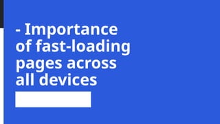 - Importance
of fast-loading
pages across
all devices
 