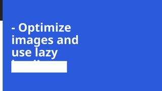 - Optimize
images and
use lazy
loading
 