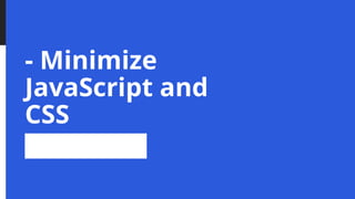 - Minimize
JavaScript and
CSS
 