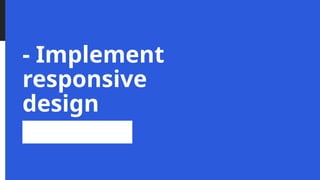 - Implement
responsive
design
 