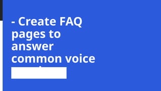- Create FAQ
pages to
answer
common voice
queries
 