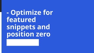 - Optimize for
featured
snippets and
position zero
 