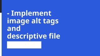 - Implement
image alt tags
and
descriptive file
names
 