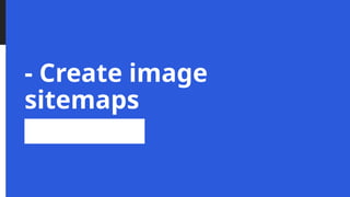 - Create image
sitemaps
 