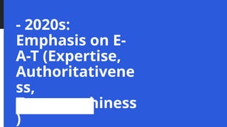 - 2020s:
Emphasis on E-
A-T (Expertise,
Authoritativene
ss,
Trustworthiness
)
 