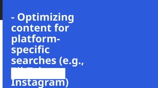 - Optimizing
content for
platform-
specific
searches (e.g.,
TikTok,
Instagram)
 