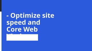 - Optimize site
speed and
Core Web
Vitals
 