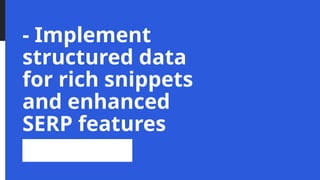 - Implement
structured data
for rich snippets
and enhanced
SERP features
 
