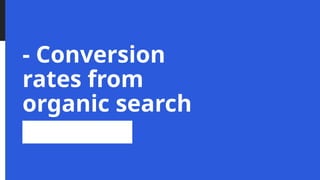 - Conversion
rates from
organic search
 