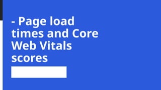 - Page load
times and Core
Web Vitals
scores
 