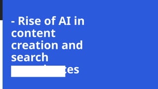 - Rise of AI in
content
creation and
search
experiences
 